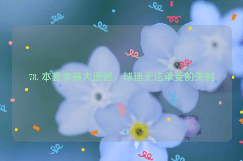 78. 本赛季最大遗憾，球迷无法承受的失利