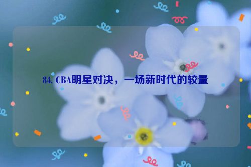 84. CBA明星对决，一场新时代的较量